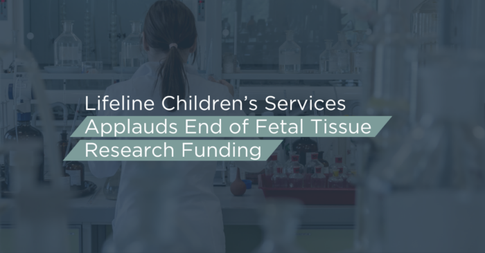 Lifeline Children’s Services Applauds End of Fetal Tissue Research Funding