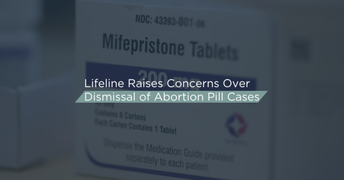 Lifeline Raises Concerns Over Dismissal of Abortion Pill Cases