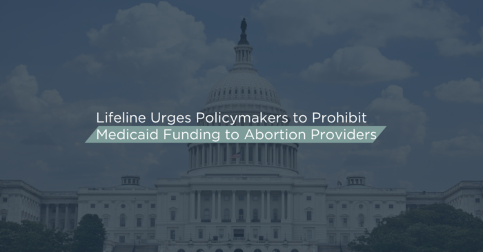 Lifeline Urges Policymakers to Prohibit Medicaid Funding to Abortion Providers 
